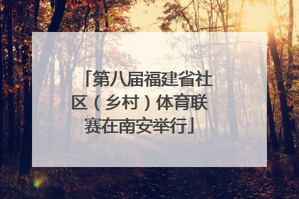 第八届福建省社区（乡村）体育联赛在南安举行