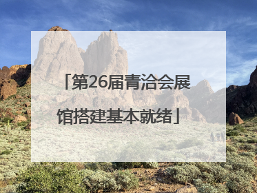 第26届青洽会展馆搭建基本就绪