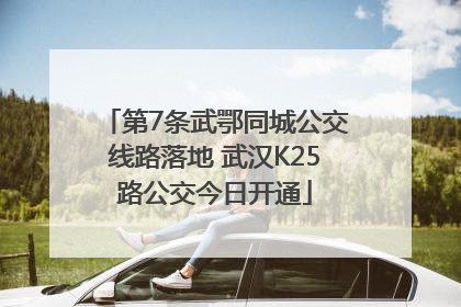第7条武鄂同城公交线路落地 武汉K25路公交今日开通