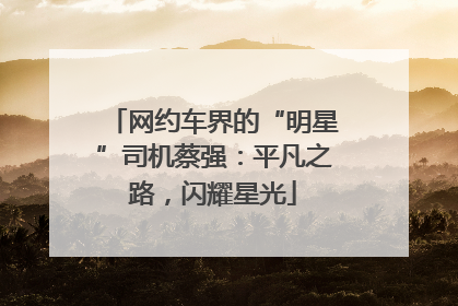 网约车界的“明星”司机蔡强：平凡之路，闪耀星光