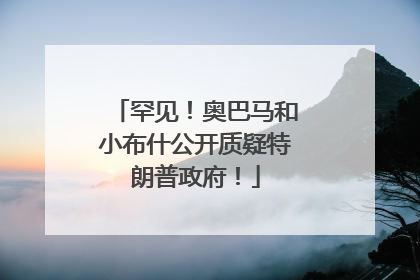 罕见！奥巴马和小布什公开质疑特朗普政府！