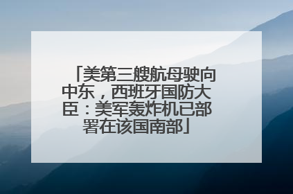 美第三艘航母驶向中东，西班牙国防大臣：美军轰炸机已部署在该国南部
