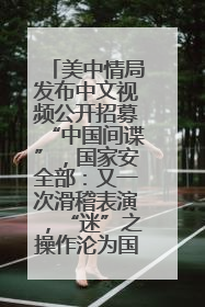 美中情局发布中文视频公开招募“中国间谍”，国家安全部：又一次滑稽表演，“迷”之操作沦为国际笑柄