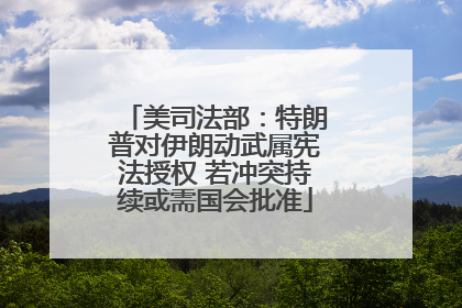 美司法部：特朗普对伊朗动武属宪法授权 若冲突持续或需国会批准