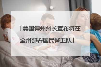 美国得州州长宣布将在全州部署国民警卫队