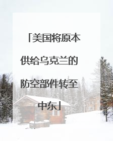 美国将原本供给乌克兰的防空部件转至中东