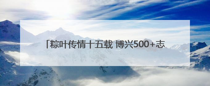 粽叶传情十五载 博兴500+志愿者用爱编织乡村孤老的端午记忆