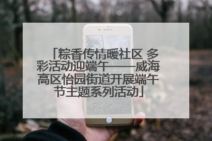粽香传情暖社区 多彩活动迎端午——威海高区怡园街道开展端午节主题系列活动