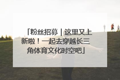 粉丝招募｜这里又上新啦！一起去穿越长三角体育文化时空吧