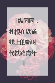 纵同同：扎根在铁道线上的新时代铁路青年