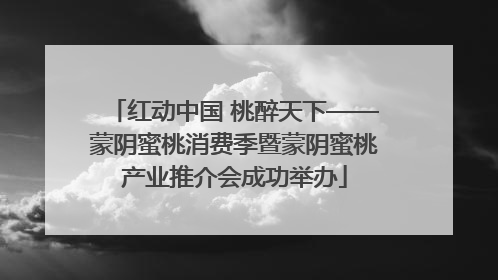 红动中国 桃醉天下——蒙阴蜜桃消费季暨蒙阴蜜桃产业推介会成功举办