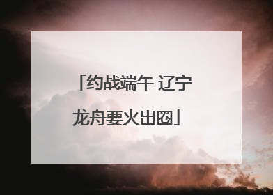 约战端午 辽宁龙舟要火出圈