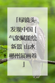 绿镜头·发现中国｜气象赋能绘新景 山水郴州展画卷