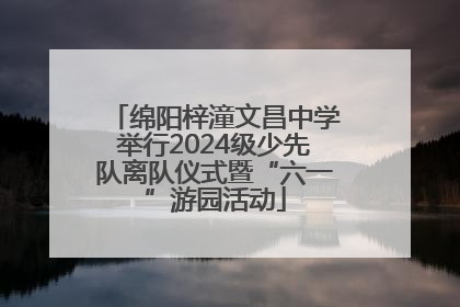 绵阳梓潼文昌中学举行2024级少先队离队仪式暨“六一”游园活动