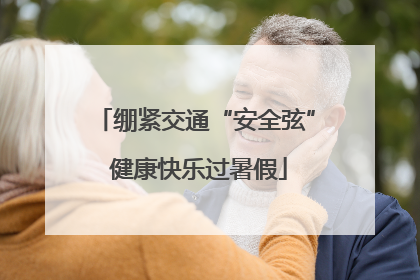 绷紧交通“安全弦” 健康快乐过暑假