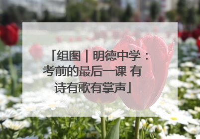 组图｜明德中学：考前的最后一课 有诗有歌有掌声