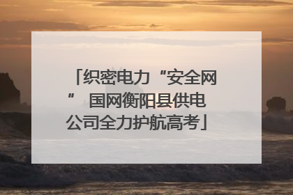 织密电力“安全网” 国网衡阳县供电公司全力护航高考