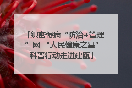 织密慢病“防治+管理”网 “人民健康之星”科普行动走进建瓯