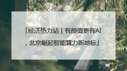经济热力站｜有颜值更有AI，北京崛起智能算力新地标