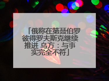 俄称在第聂伯罗彼得罗夫斯克继续推进 乌方：与事实完全不符