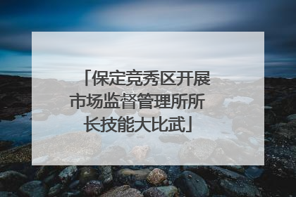 保定竞秀区开展市场监督管理所所长技能大比武