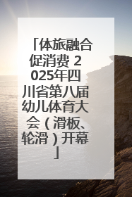 体旅融合促消费 2025年四川省第八届幼儿体育大会（滑板、轮滑）开幕