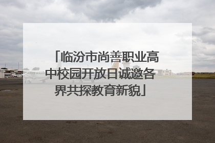 临汾市尚善职业高中校园开放日诚邀各界共探教育新貌