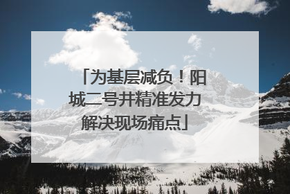 为基层减负！阳城二号井精准发力解决现场痛点