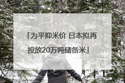 为平抑米价 日本拟再投放20万吨储备米