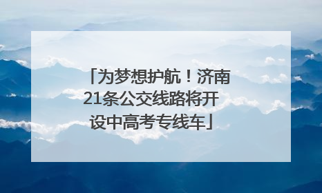 为梦想护航！济南21条公交线路将开设中高考专线车