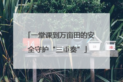 一堂课到万亩田的安全守护“三重奏”