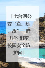 七台河公安“查、练、改”三措并举 织密校园安全防护网