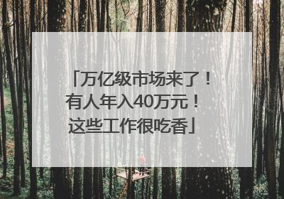 万亿级市场来了！有人年入40万元！这些工作很吃香