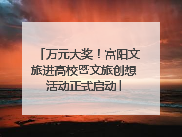 万元大奖！富阳文旅进高校暨文旅创想活动正式启动