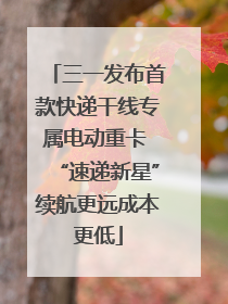 三一发布首款快递干线专属电动重卡 “速递新星”续航更远成本更低