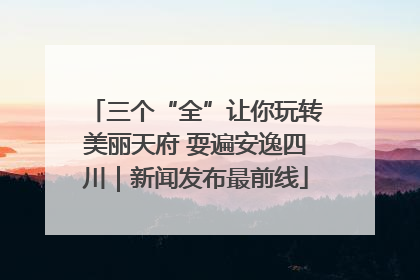 三个“全”让你玩转美丽天府 耍遍安逸四川｜新闻发布最前线