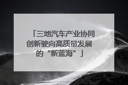 三地汽车产业协同创新驶向高质量发展的“新蓝海”
