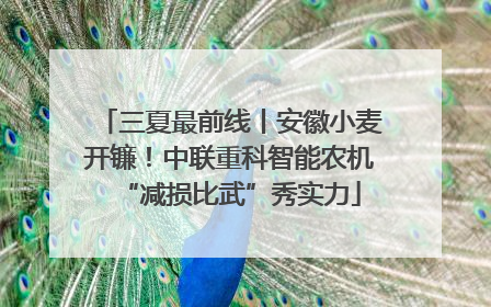 三夏最前线丨安徽小麦开镰！中联重科智能农机“减损比武”秀实力