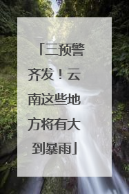 三预警齐发！云南这些地方将有大到暴雨