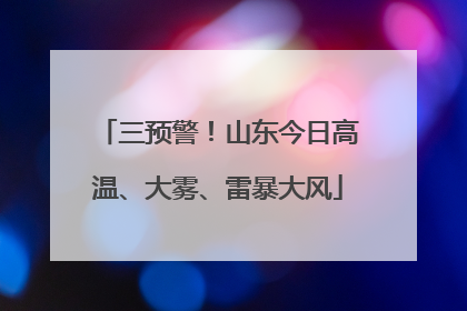 三预警！山东今日高温、大雾、雷暴大风