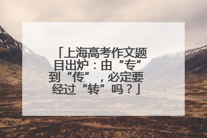 上海高考作文题目出炉：由“专”到“传”，必定要经过“转”吗？