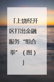 上饶经开区打出金融服务“组合拳”（图）