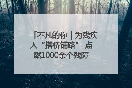 不凡的你｜为残疾人“搭桥铺路” 点燃1000余个残障家庭的希望之光