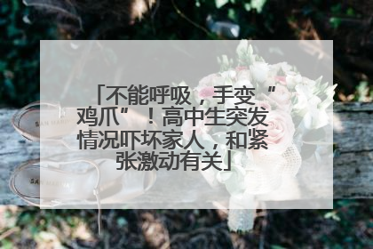 不能呼吸，手变“鸡爪”！高中生突发情况吓坏家人，和紧张激动有关