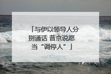 与伊以领导人分别通话 普京说愿当“调停人”