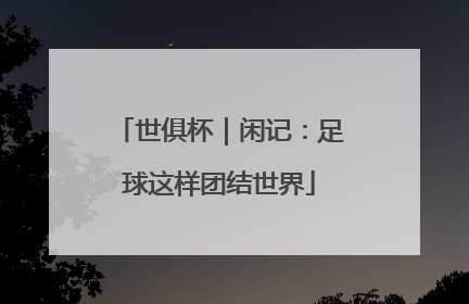 世俱杯｜闲记：足球这样团结世界
