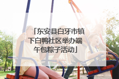 东安县白牙市镇下白鸭社区举办端午包粽子活动