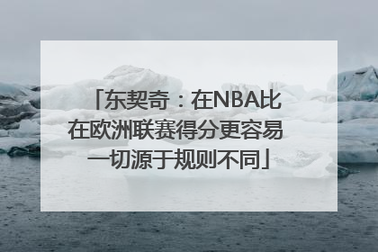 东契奇：在NBA比在欧洲联赛得分更容易 一切源于规则不同