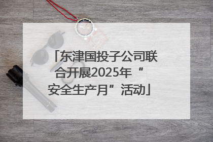 东津国投子公司联合开展2025年“安全生产月”活动