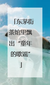 东茅街茶馆里飘出“童年的歌谣”